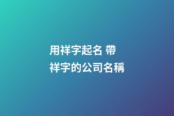 用祥字起名 帶祥字的公司名稱-第1張-公司起名-玄機(jī)派